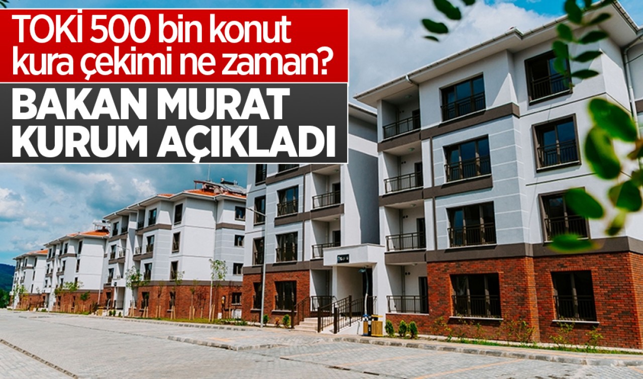 TOKİ 500 bin konut kura çekimi ne zaman? Bakan Kurum açıkladı