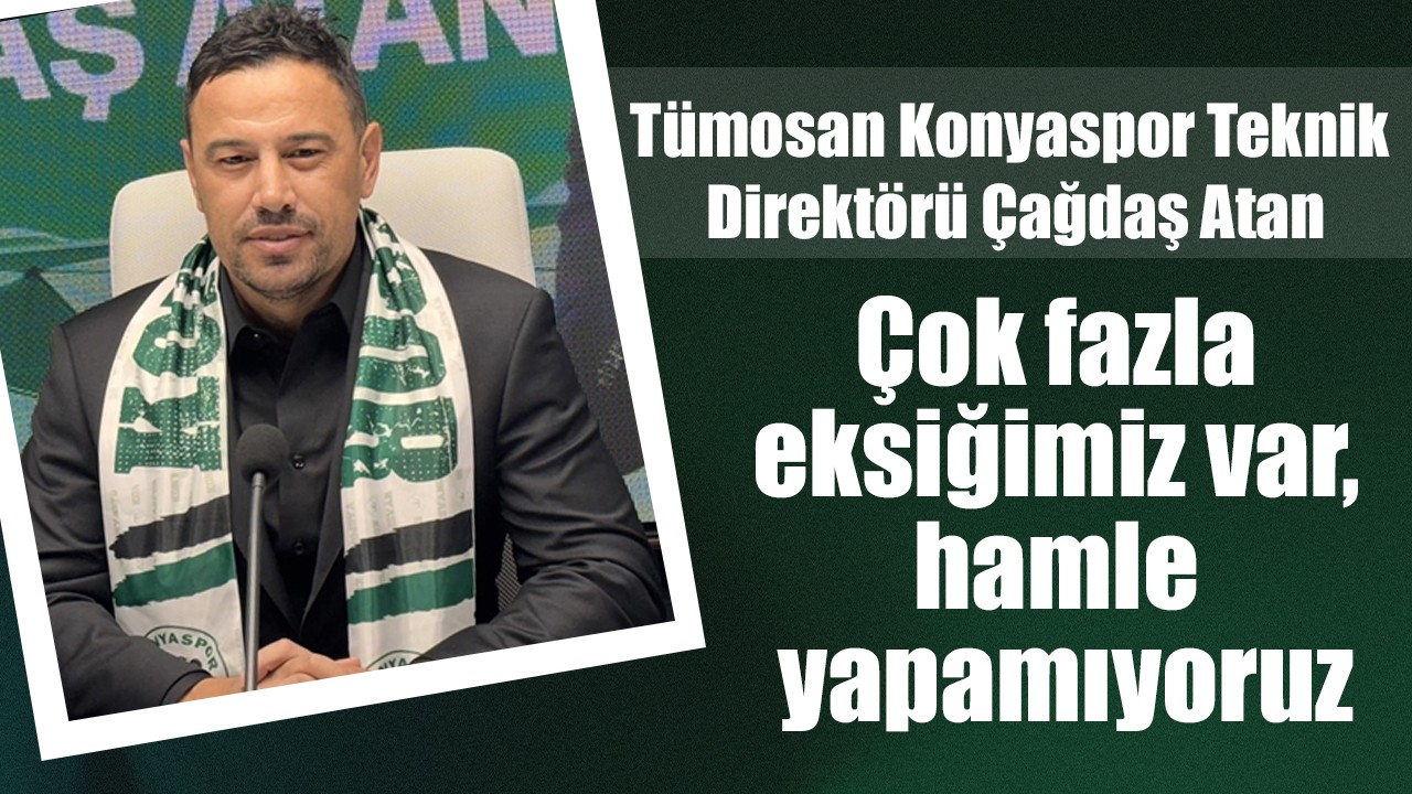 Tümosan Konyaspor Teknik Direktörü Çağdaş Atan: Çok fazla eksiğimiz var, hamle yapamıyoruz