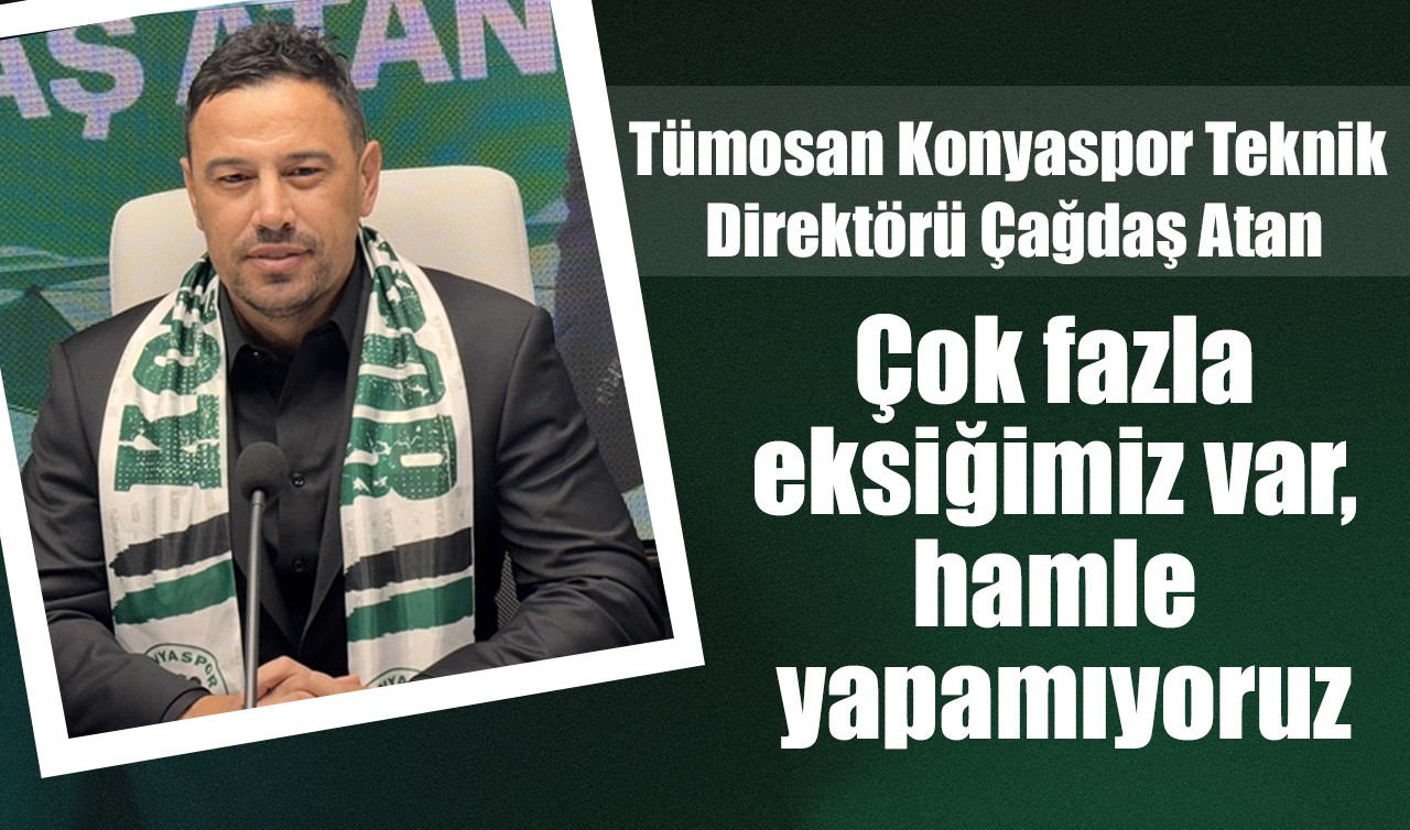 Tümosan Konyaspor Teknik Direktörü Çağdaş Atan: Çok fazla eksiğimiz var, hamle yapamıyoruz