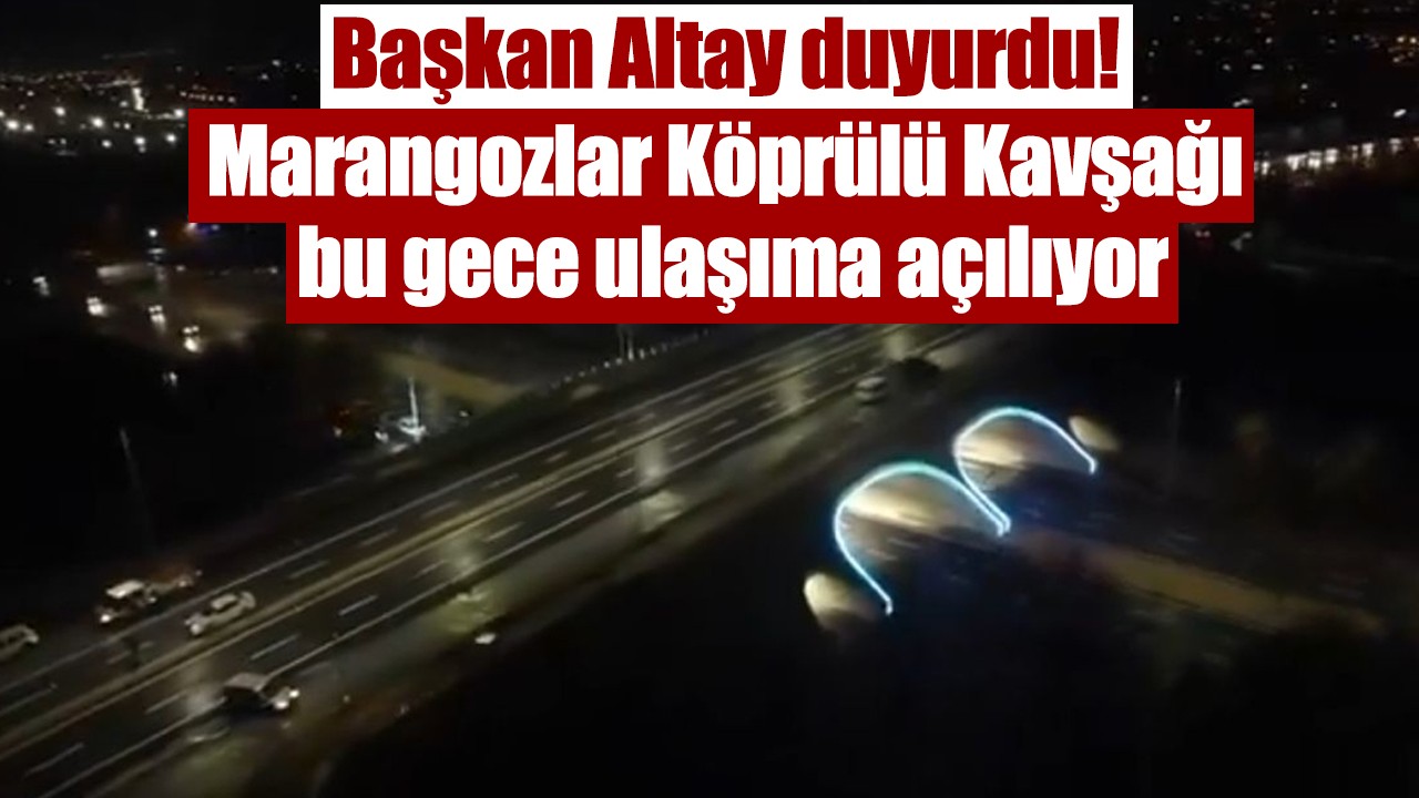 Başkan Altay duyurdu! Marangozlar Köprülü Kavşağı bu gece ulaşıma açılıyor