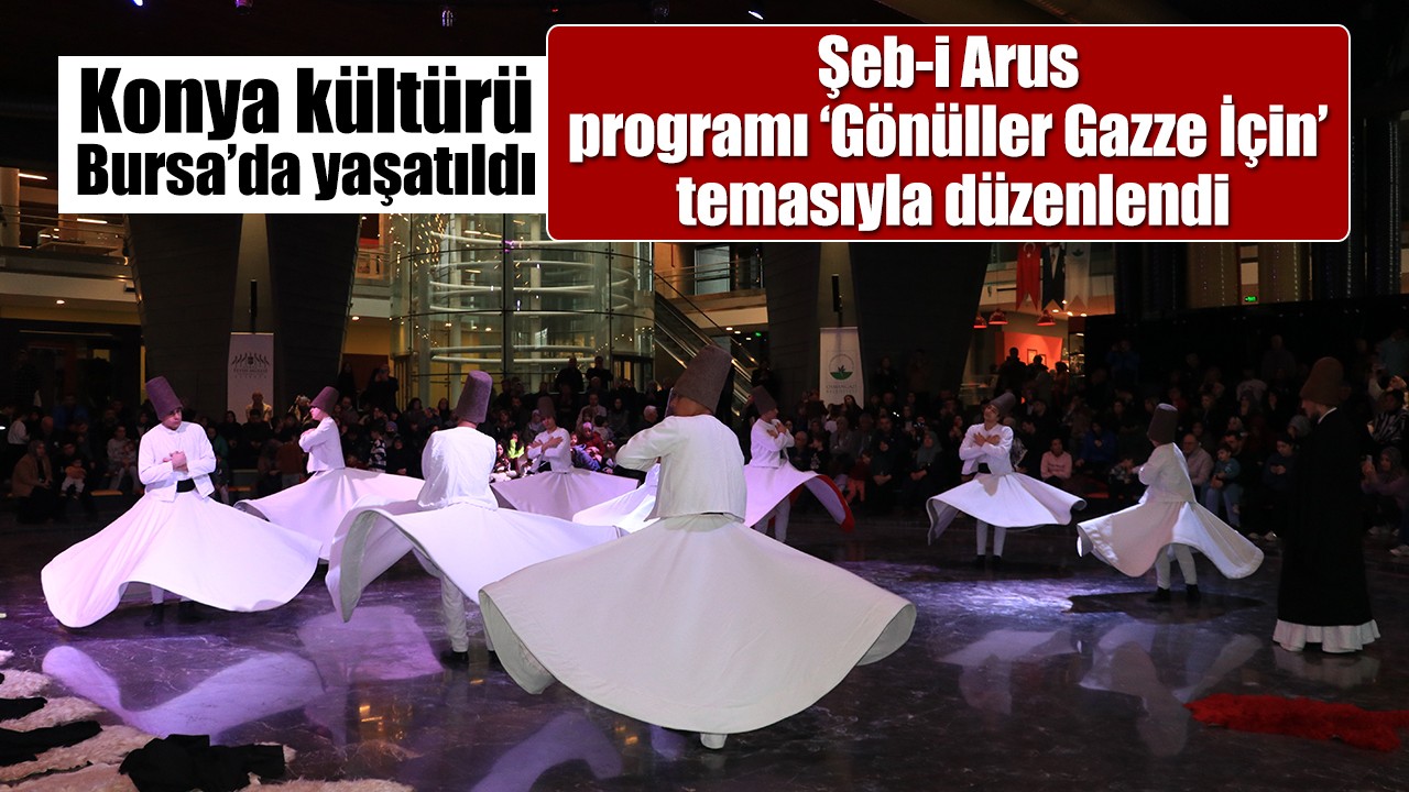 Konya kültürü Bursa’da yaşatıldı: Şeb-i Arus programı ‘Gönüller Gazze İçin’ temasıyla düzenlendi