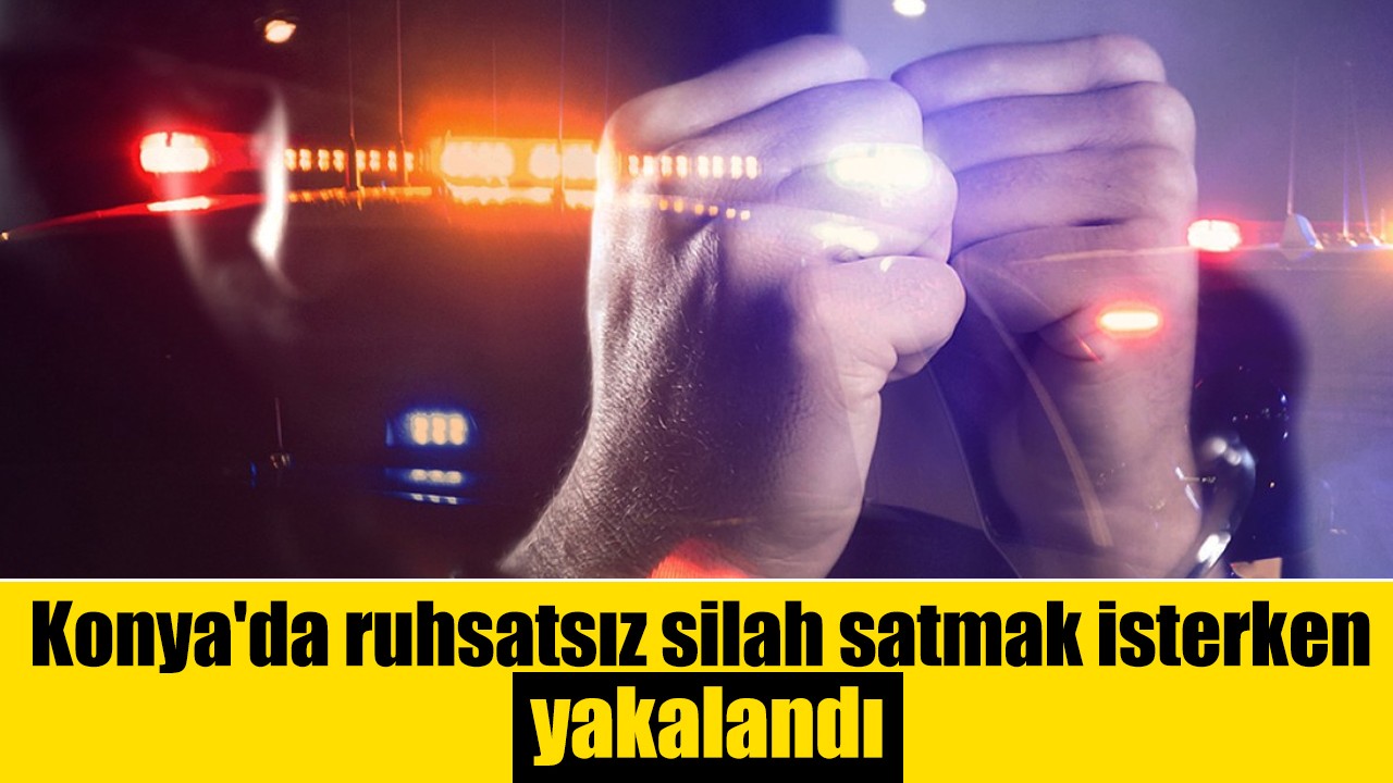 Konya'da ruhsatsız silah satmak isterken yakalandı