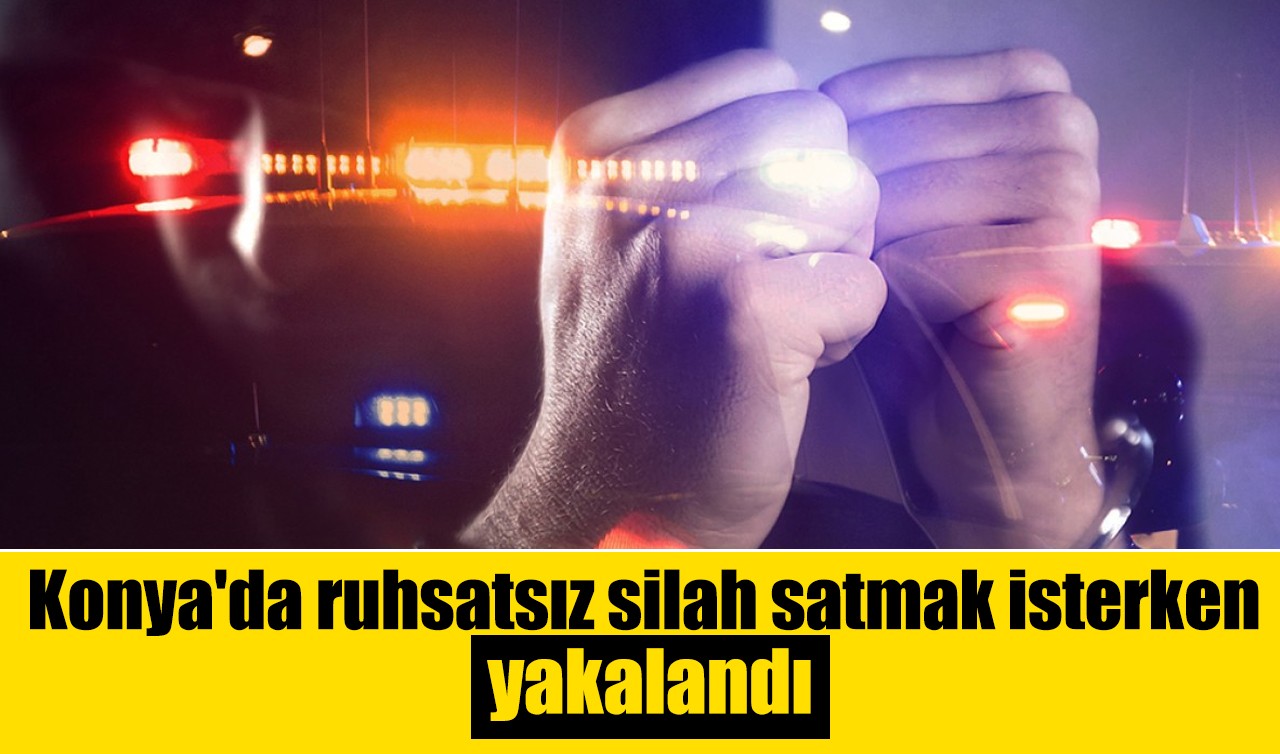 Konya'da ruhsatsız silah satmak isterken yakalandı