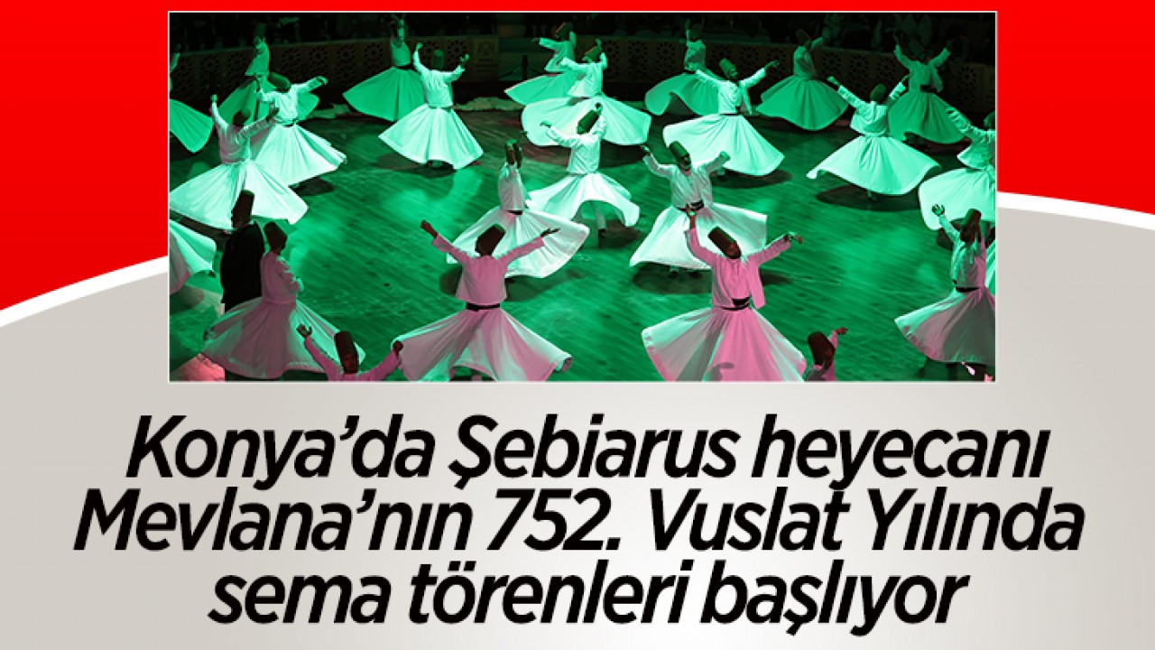 Konya’da Şebiarus heyecanı: Mevlana’nın 752. Vuslat Yılında sema törenleri başlıyor