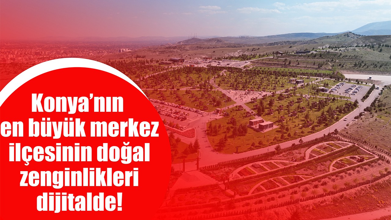 Konya’nın en büyük merkez ilçesinin doğal zenginlikleri dijitalde!
