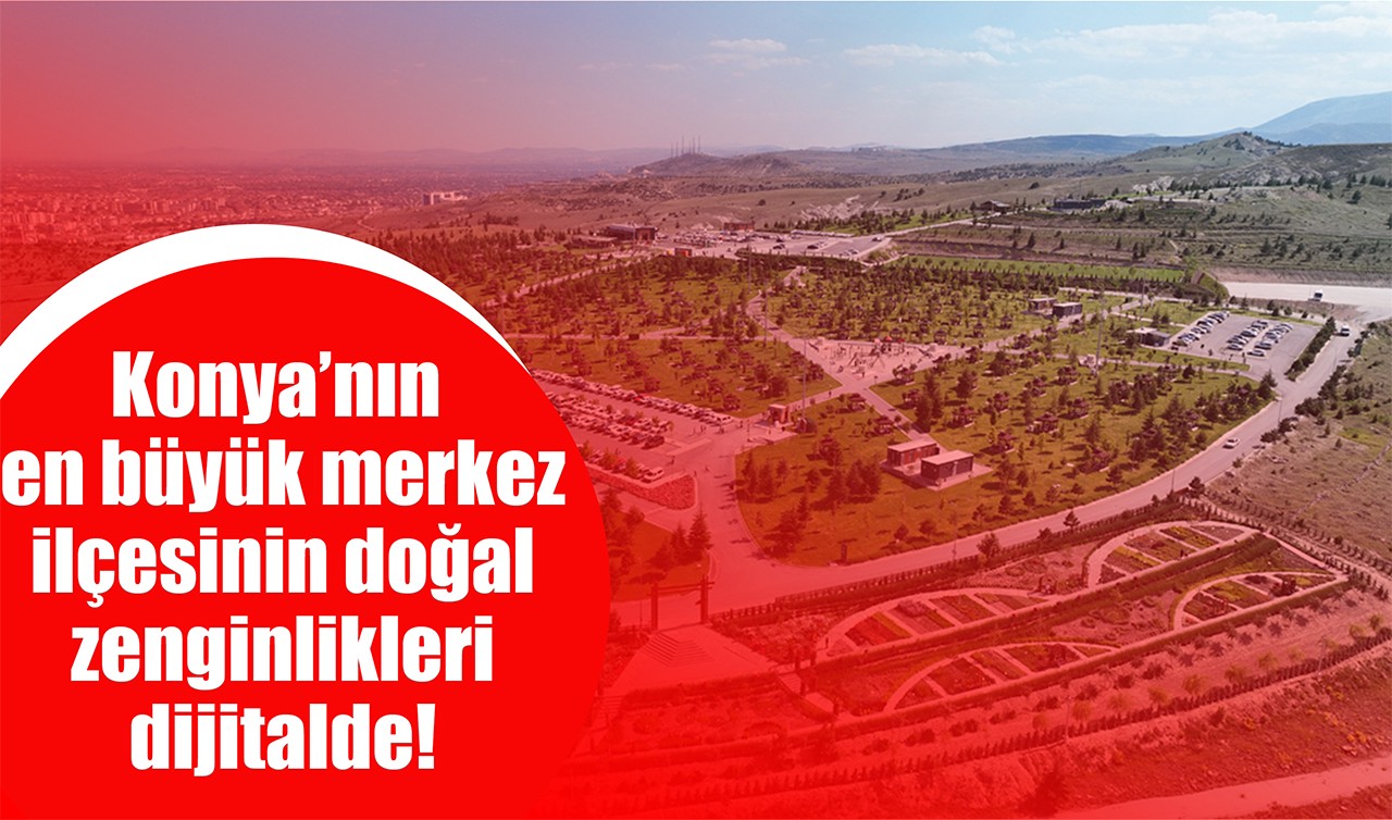 Konya’nın en büyük merkez ilçesinin doğal zenginlikleri dijitalde! 