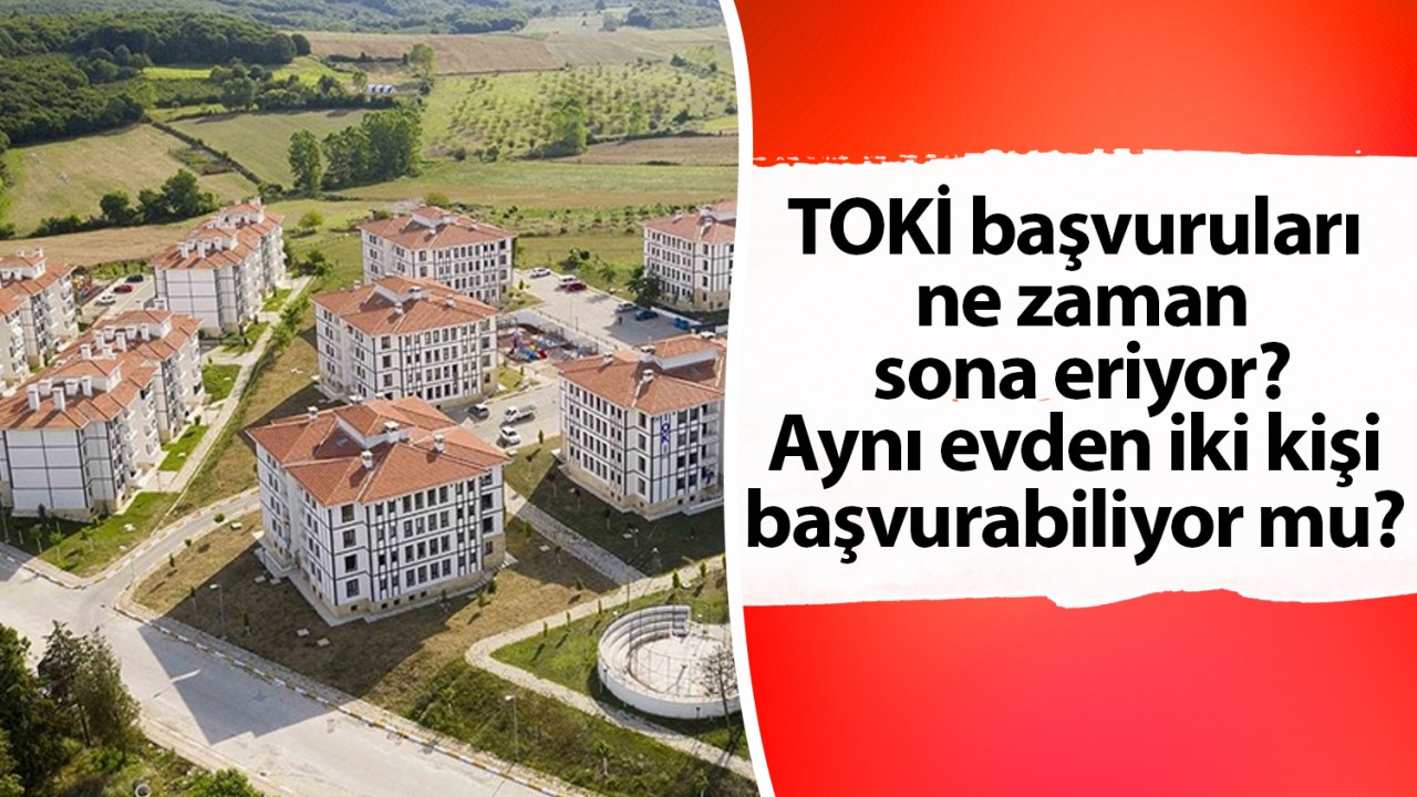TOKİ başvuruları ne zaman sona eriyor? Aynı evden iki kişi başvurabiliyor mu? İşte tüm detaylar...