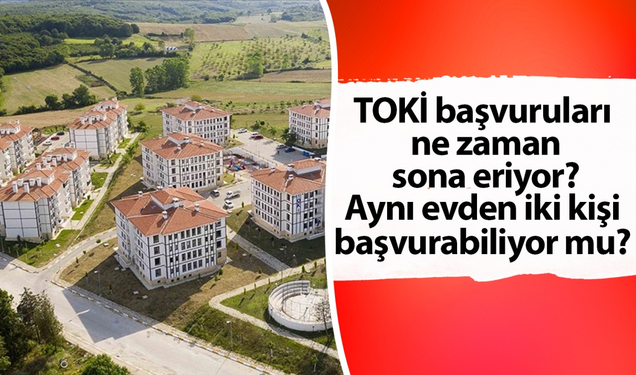 TOKİ başvuruları ne zaman sona eriyor? Aynı evden iki kişi başvurabiliyor mu? İşte tüm detaylar... 