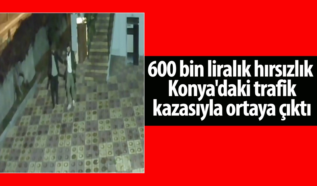 600 bin liralık hırsızlık Konya'daki trafik kazasıyla ortaya çıktı