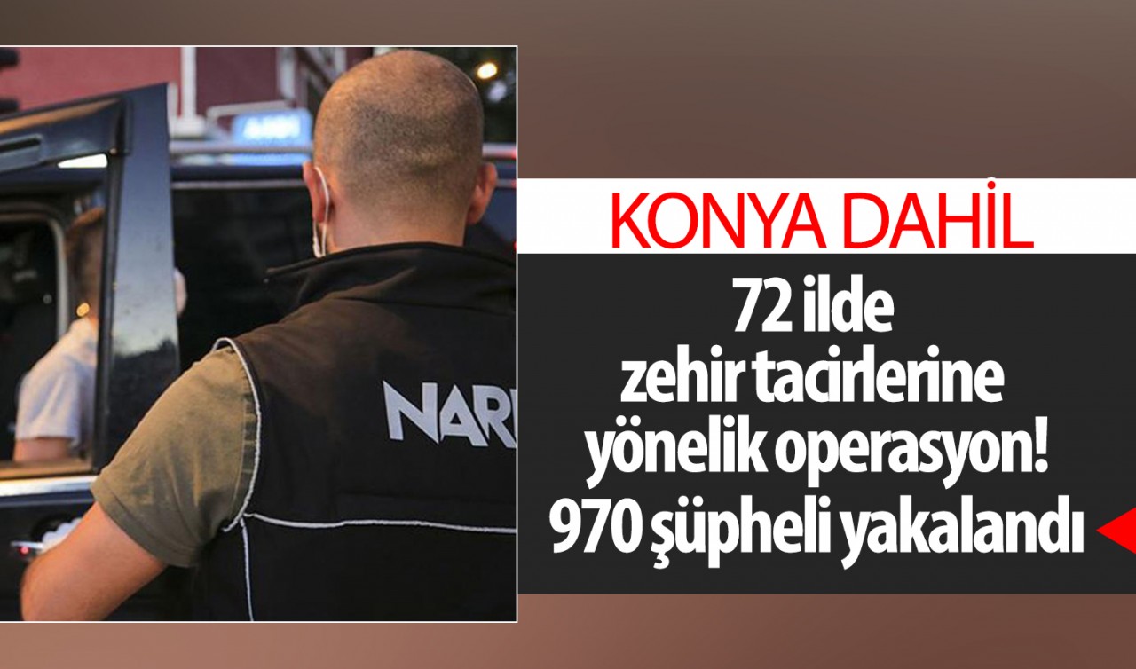 Konya dahil 72 ilde zehir tacirlerine yönelik operasyon! 970 şüpheli yakalandı