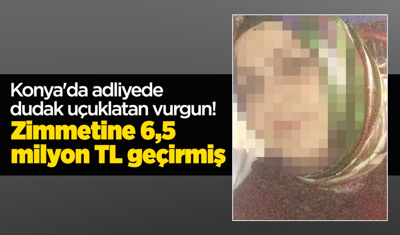 Konya'da adliyede dudak uçuklatan vurgun! Zimmetine 6,5 milyon TL geçirmiş