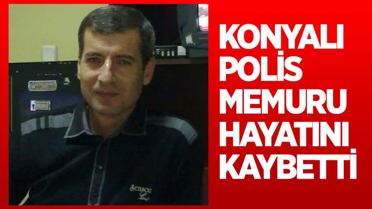 Konyalı polis memuru hayatını kaybetti