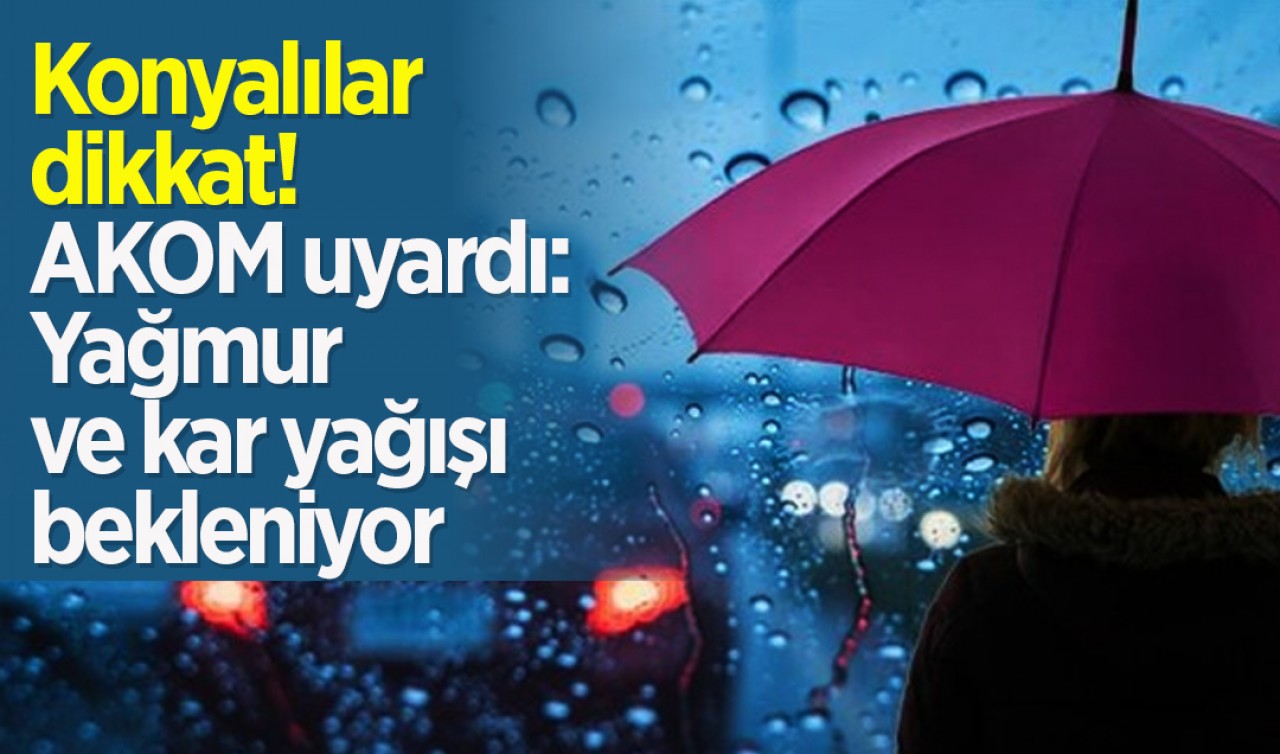 Konyalılar bu tarihe dikkat! AKOM uyardı: Yağmur ve kar yağışı bekleniyor 