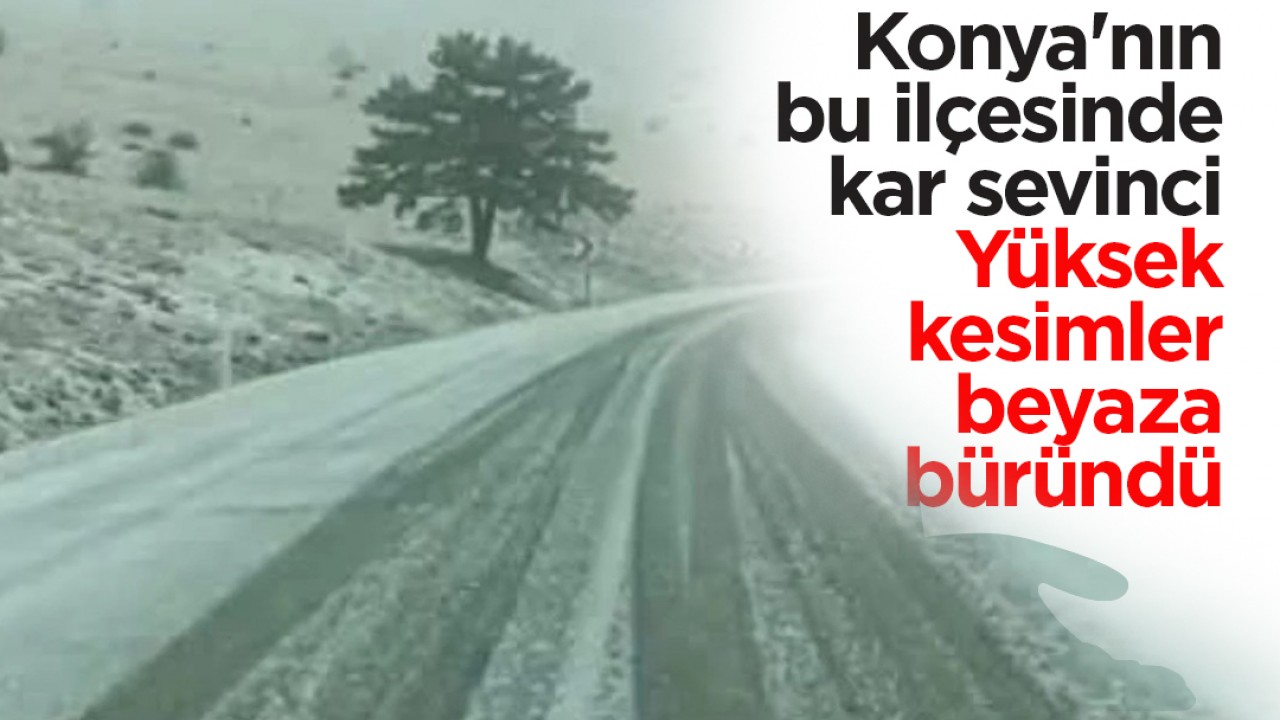 Konya'nın bu ilçesinde kar sevinci: Yüksek kesimler beyaza büründü