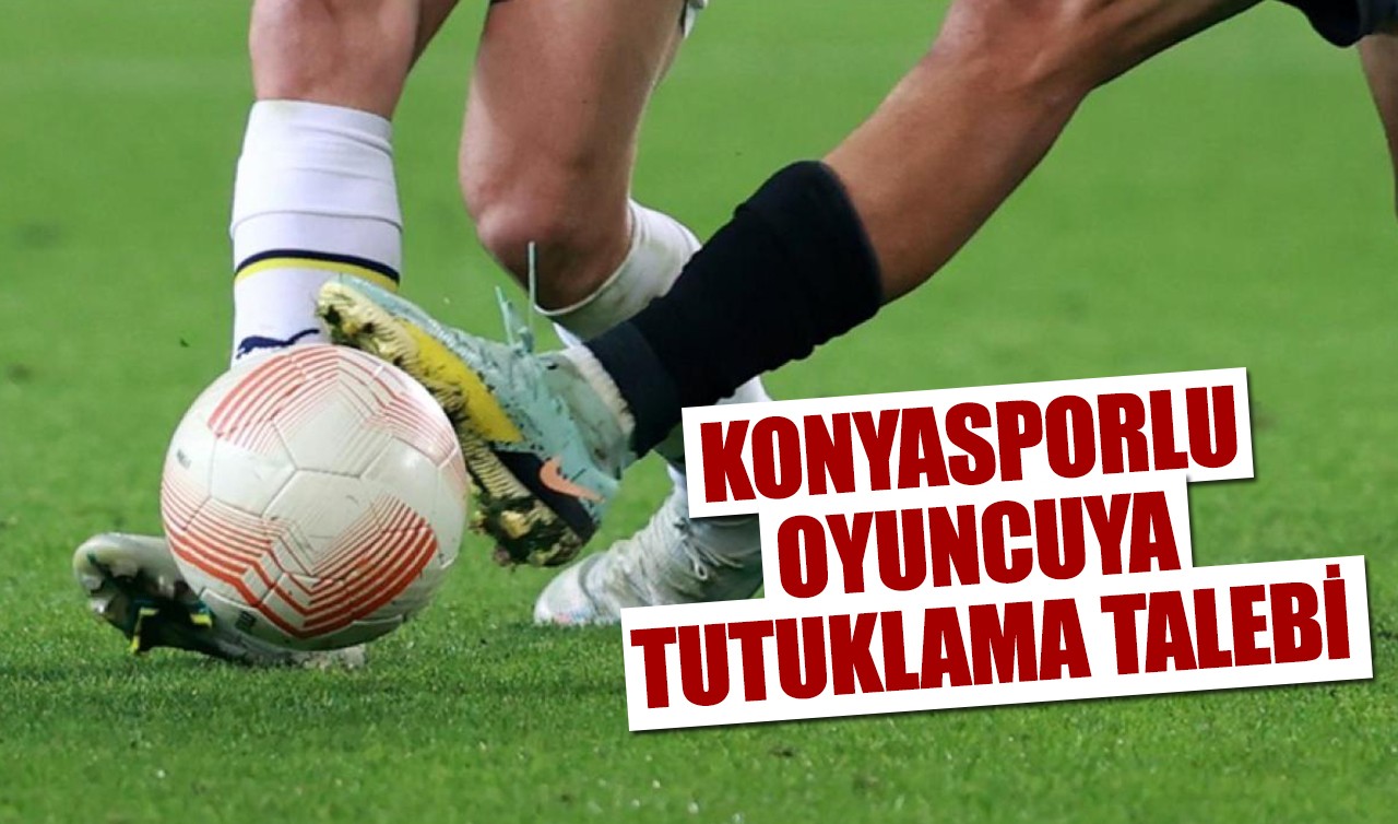 Konyasporlu oyuncuya tutuklama talebi