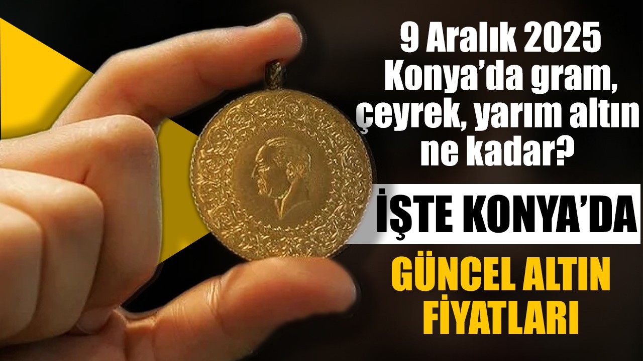 9 Aralık 2025 Konya'da gram, çeyrek, tam altın ne kadar? İşte Konya'da güncel altın fiyatları