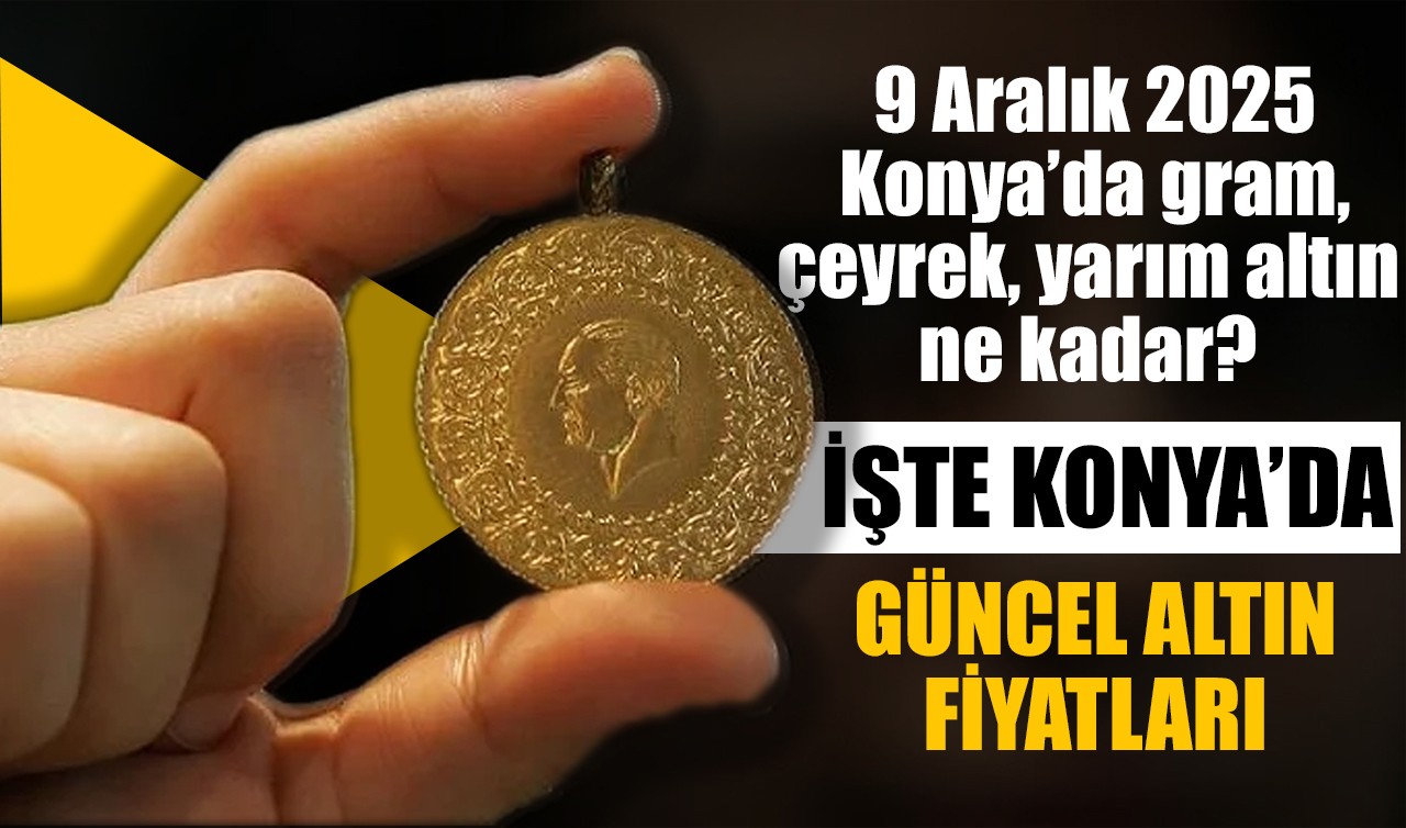 9 Aralık 2025 Konya'da gram, çeyrek, tam altın ne kadar? İşte Konya'da güncel altın fiyatları