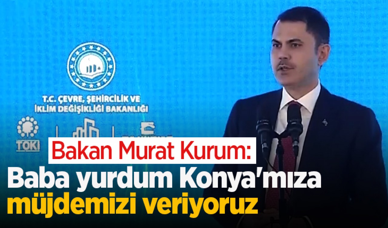 Bakan Murat Kurum: Baba yurdum Konya'mıza müjdemizi veriyoruz