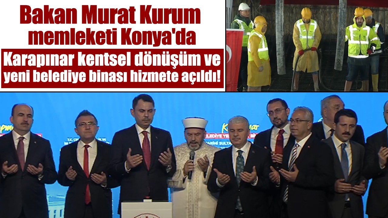 Bakan Murat Kurum memleketi Konya'da: Karapınar kentsel dönüşüm ve yeni belediye binası hizmete açıldı!