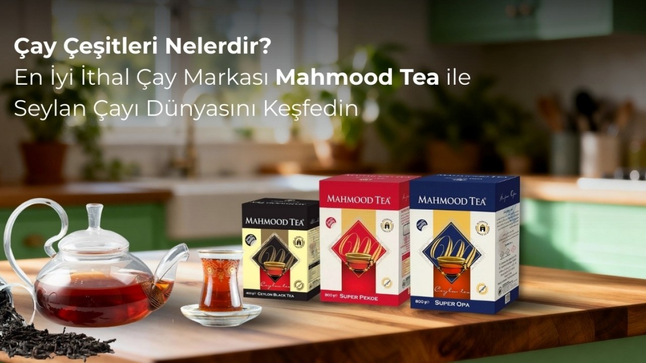 Çay Çeşitleri Nelerdir? En İyi İthal Çay Markası Mahmood Tea ile Seylan Çayı Dünyasını Keşfedin