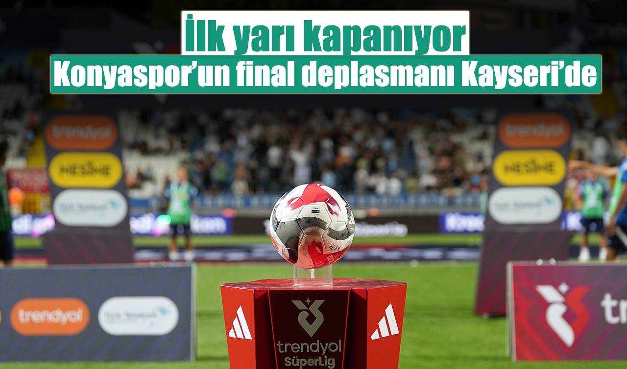 İlk yarı kapanıyor: Konyaspor’un final deplasmanı Kayseri’de