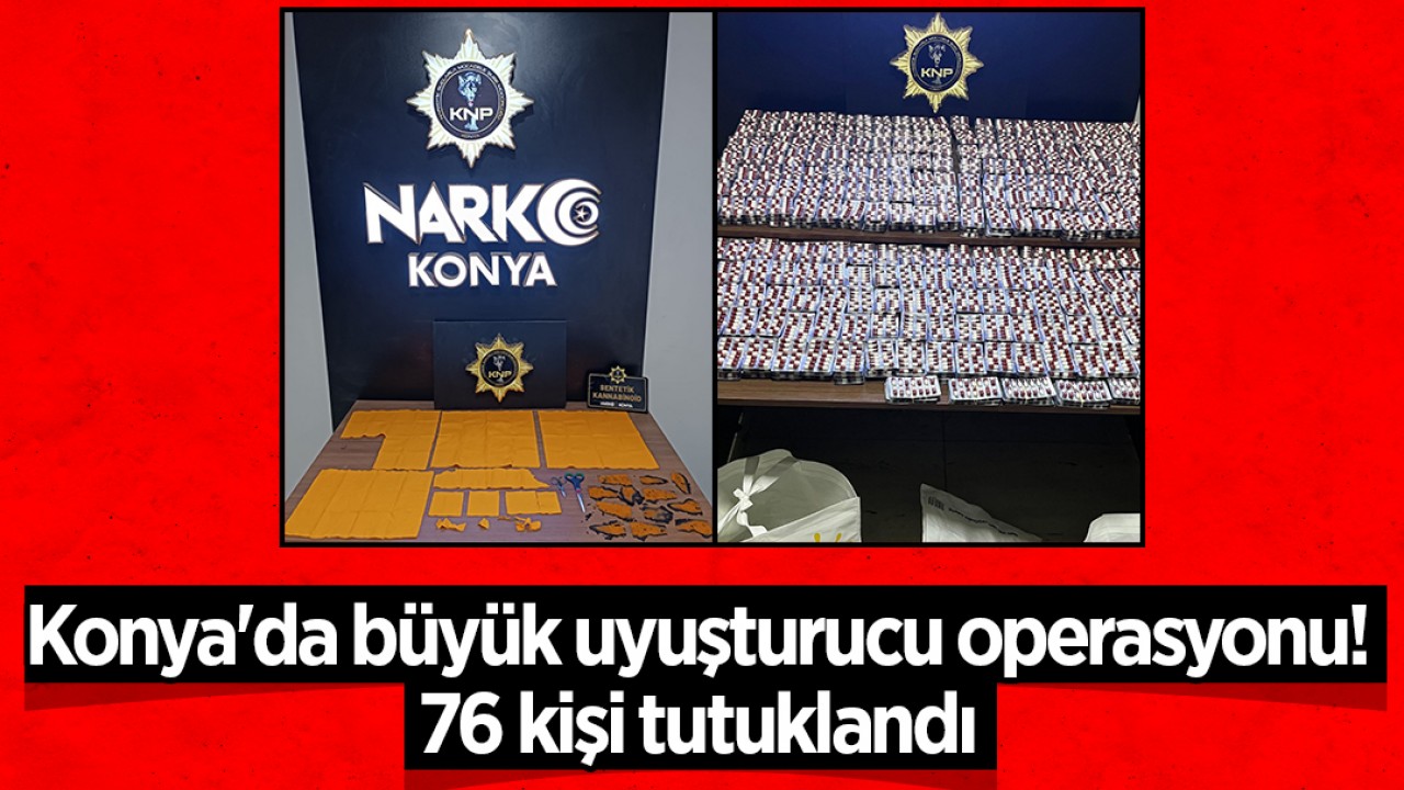 Konya'da büyük uyuşturucu operasyonu! 76 kişi tutuklandı