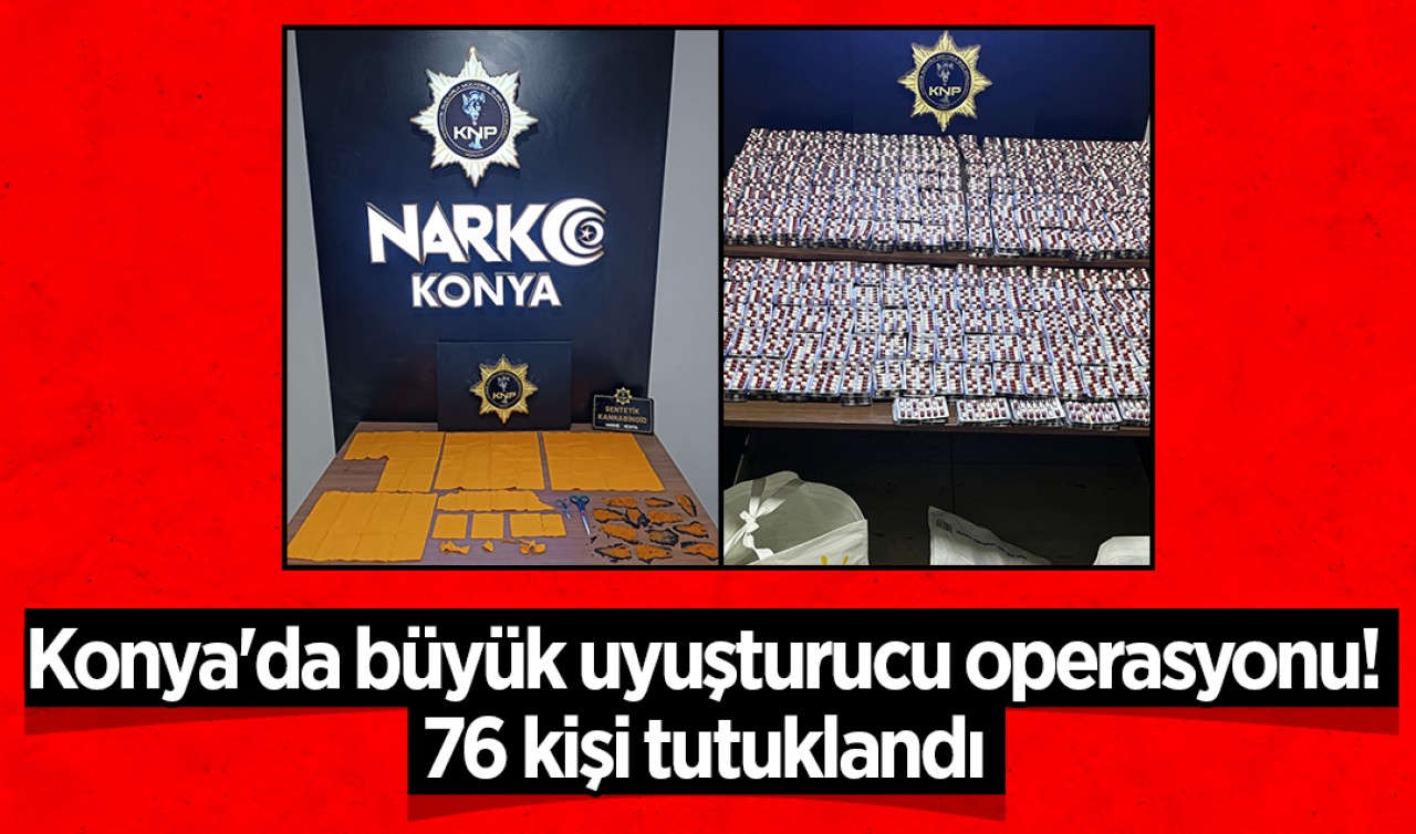 Konya'da büyük uyuşturucu operasyonu! 76 kişi tutuklandı 