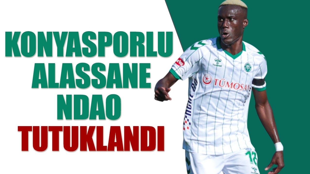 Konyasporlu Alassane Ndao tutuklandı