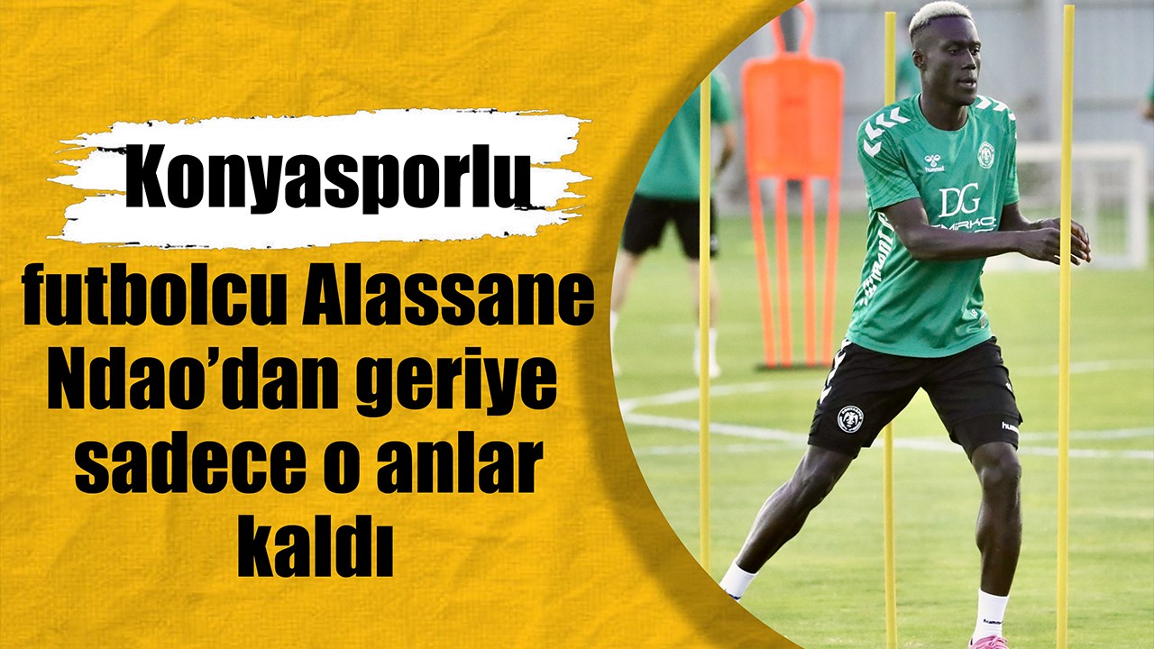 Konyasporlu futbolcu Alassane Ndao’dan geriye sadece o anlar kaldı
