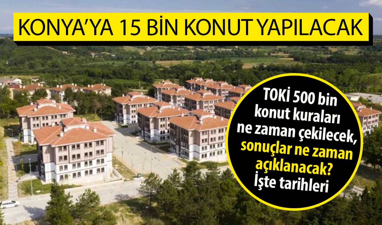 Konya'ya 15 bin konut yapılacak! TOKİ 500 bin konut kuraları ne zaman çekilecek, sonuçlar ne zaman açıklanacak? İşte tarihleri 
