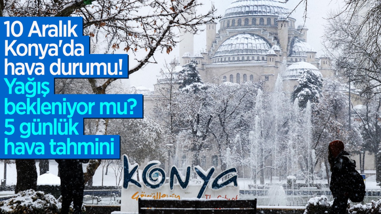 10 Aralık Konya'da hava durumu: Yağış bekleniyor mu? İşte 5 günlük hava tahmini
