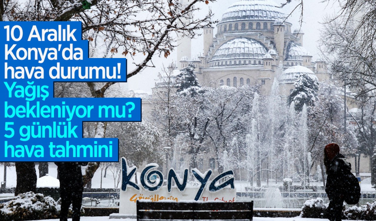 10 Aralık Konya'da hava durumu: Yağış bekleniyor mu? İşte 5 günlük hava tahmini