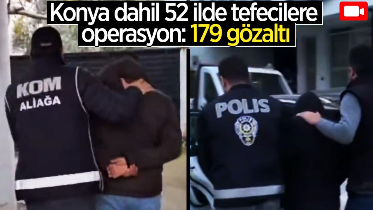 Konya dahil 52 ilde tefecilere operasyon: 179 gözaltı