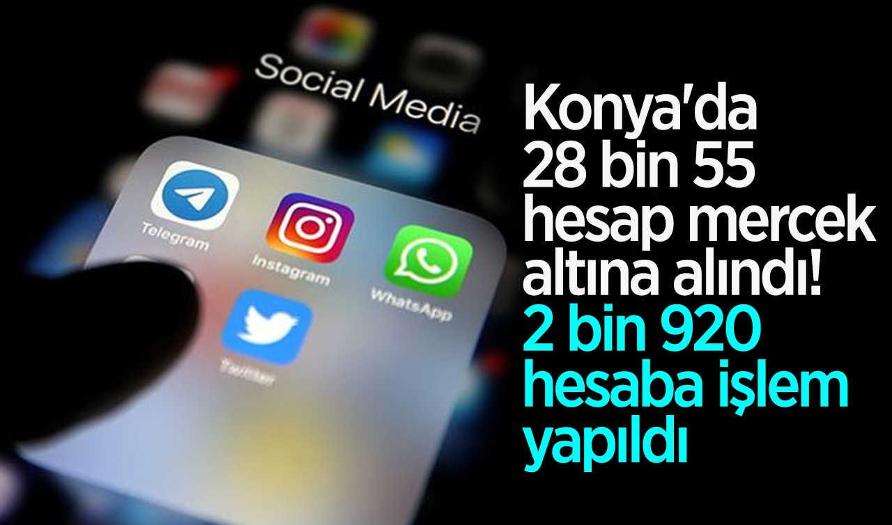 Konya'da 28 bin 55 hesap mercek altına alındı! 2 bin 920 hesaba işlem yapıldı