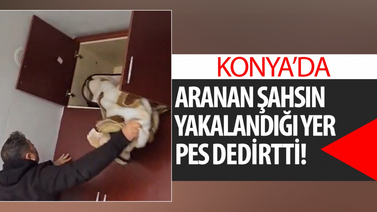 Konya'da aranan şahsın yakalandığı yer pes dedirtti