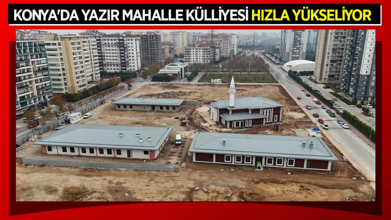 Konya'da Yazır Mahalle Külliyesi hızla yükseliyor