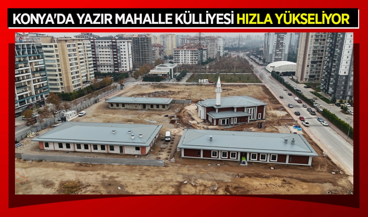 Konya'da Yazır Mahalle Külliyesi hızla yükseliyor