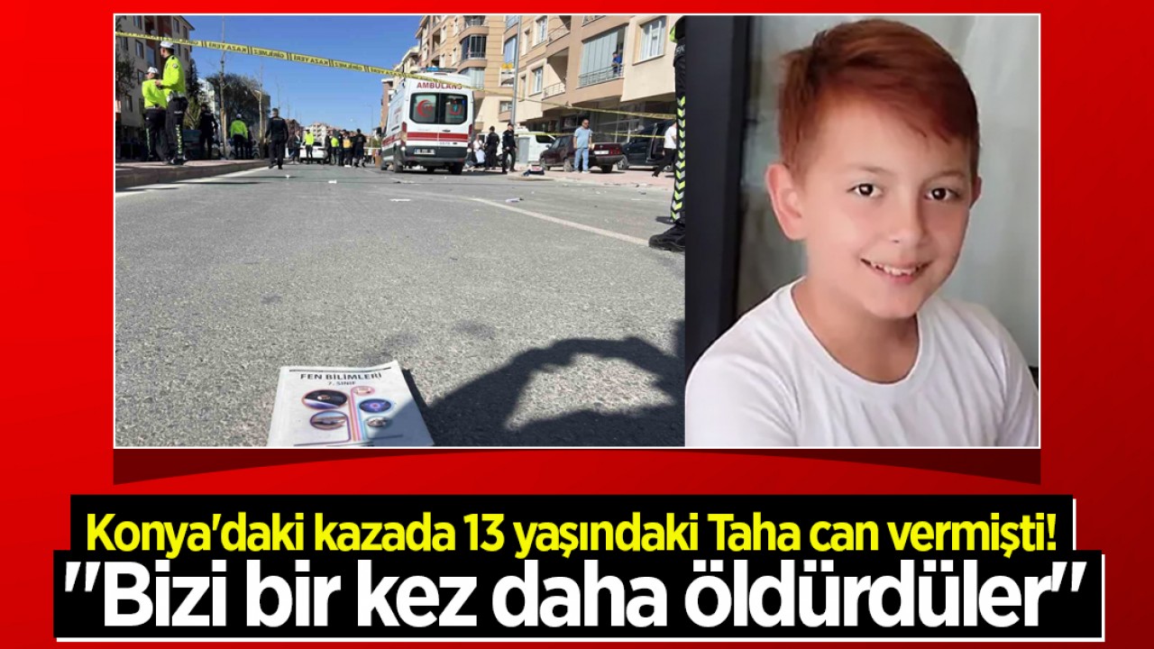 Konya'daki kazada 13 yaşındaki Taha can vermişti! "Bizi bir kez daha öldürdüler"