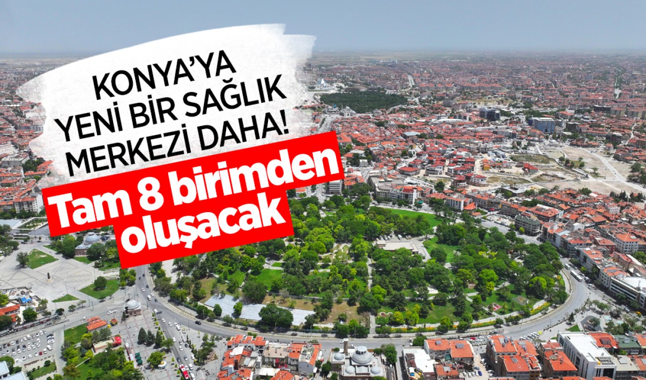 Konya'ya yeni bir sağlık merkezi daha! Tam 8 birimden oluşacak 