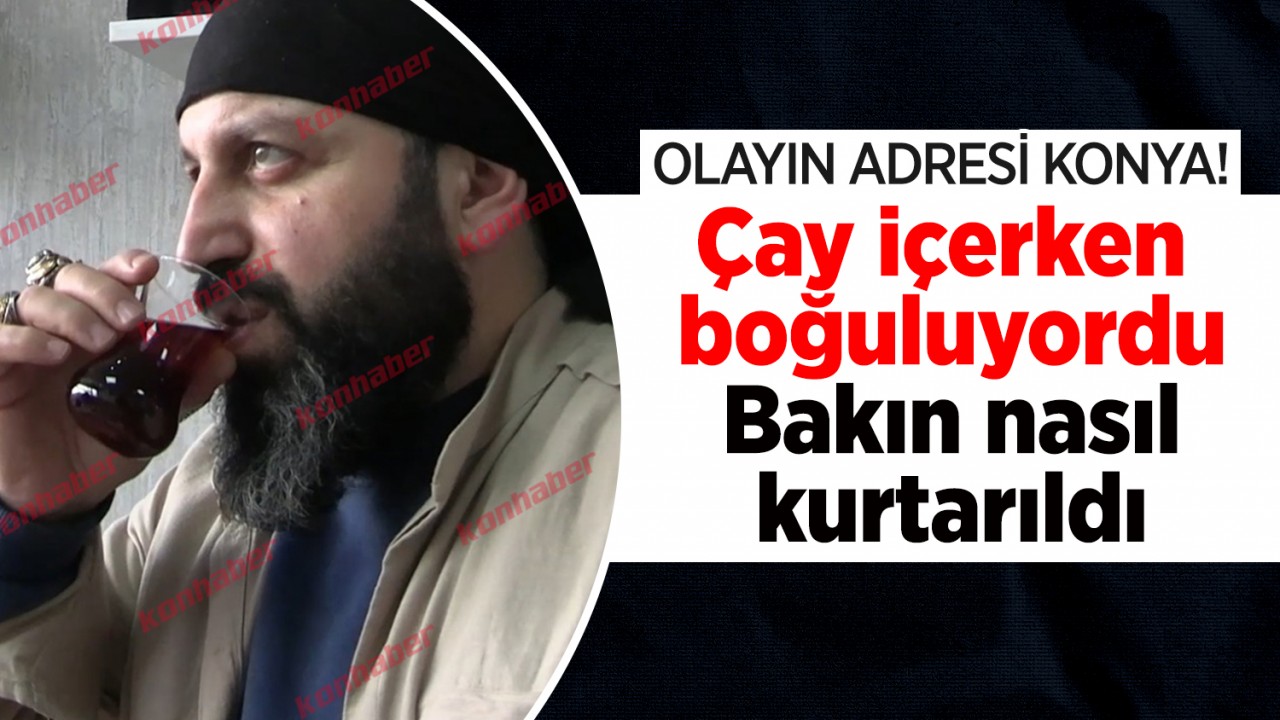 Olayın adresi Konya! Çay içerken boğuluyordu: Bakın nasıl kurtarıldı