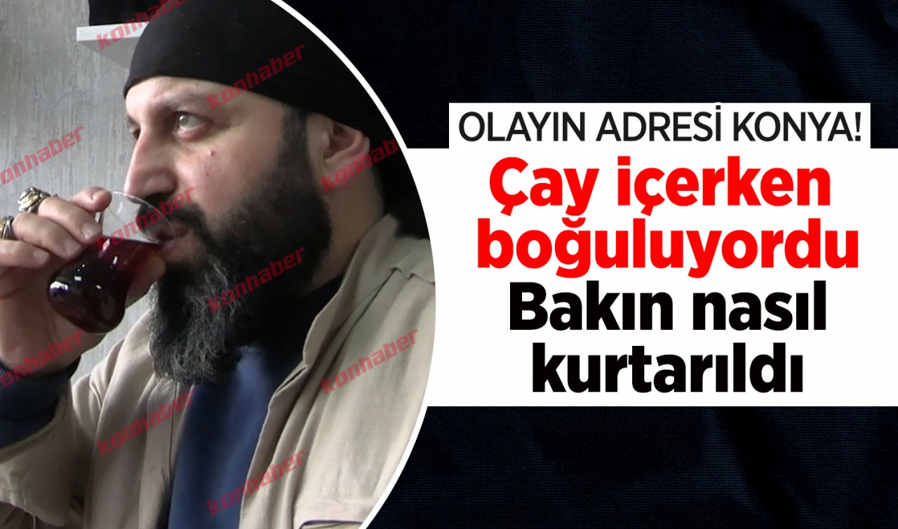 Olayın adresi Konya! Çay içerken boğuluyordu: Bakın nasıl kurtarıldı