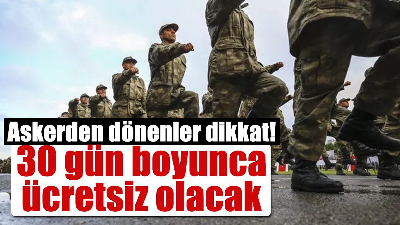 Askerden dönenler dikkat! 30 gün boyunca ücretsiz olacak