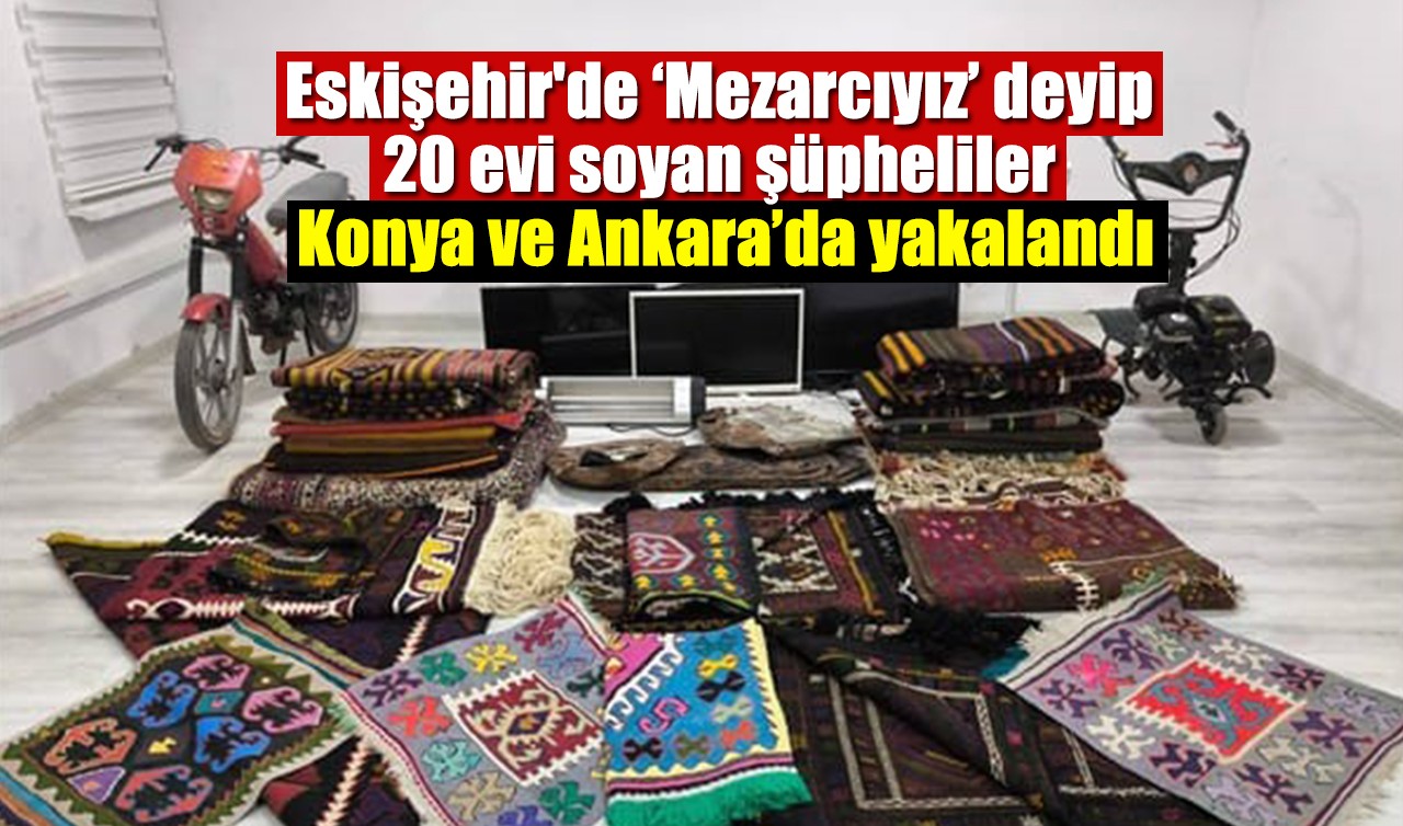 Eskişehir'de ‘Mezarcıyız’ deyip 20 evi soyan şüpheliler Konya ve Ankara’da yakalandı