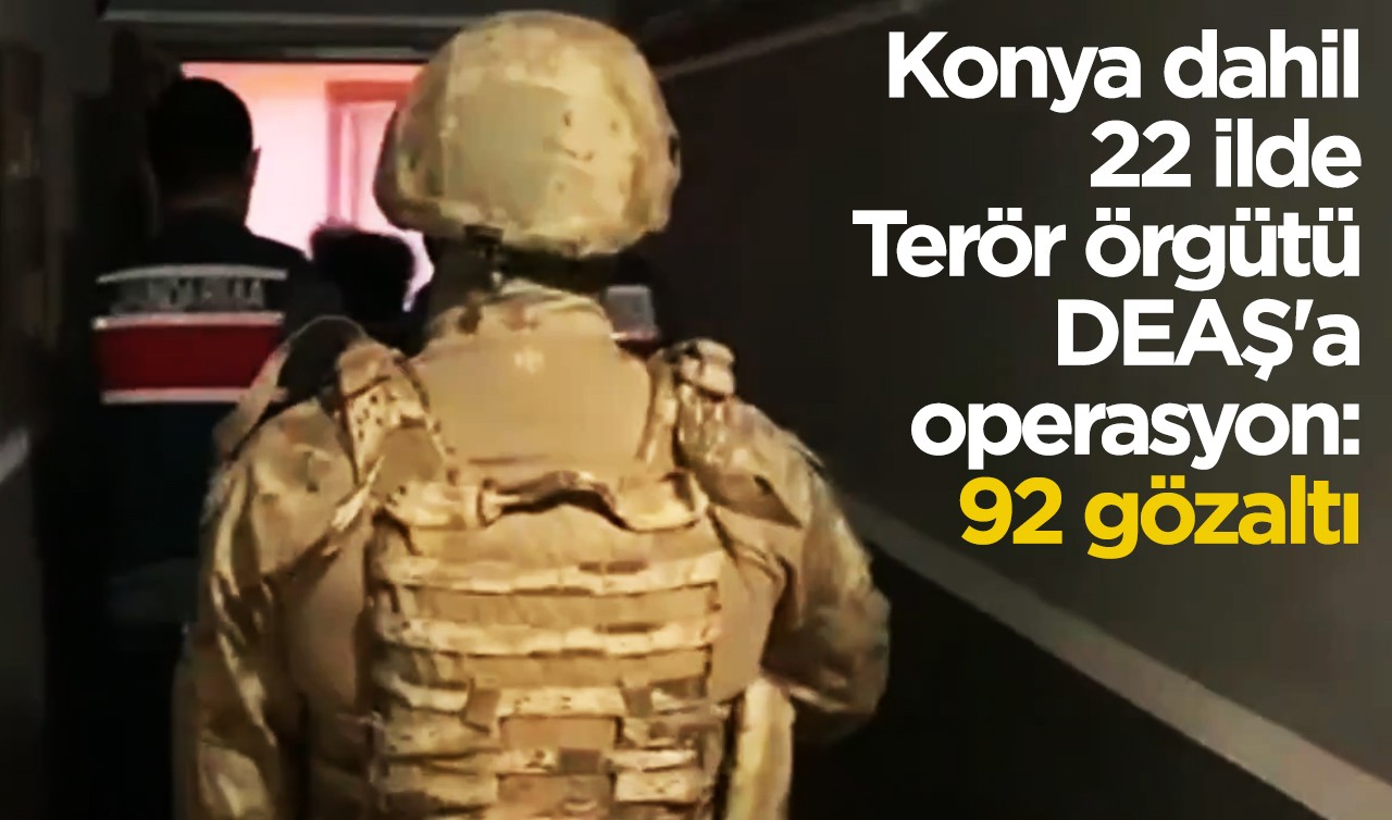 Konya dahil 22 ilde Terör örgütü DEAŞ'a operasyon: 92 gözaltı