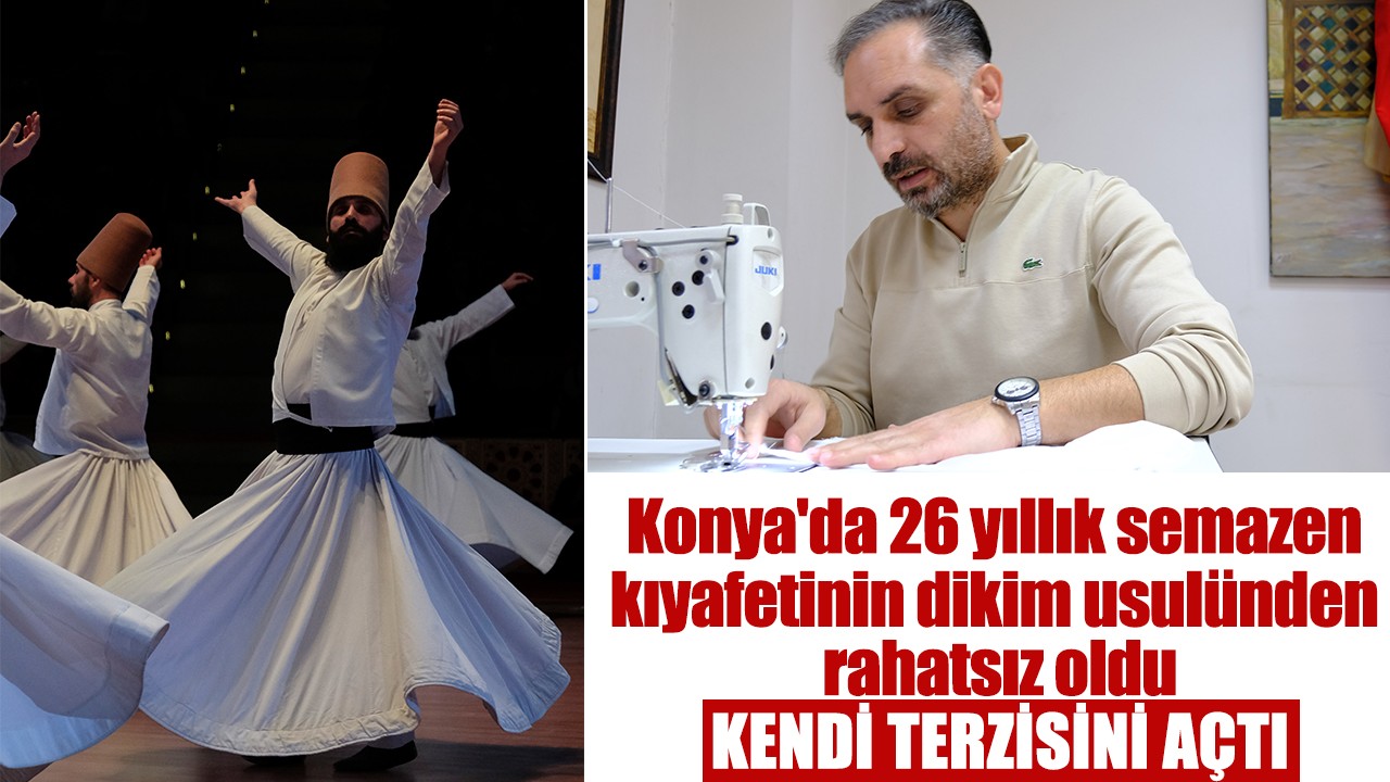 Konya'da 26 yıllık semazen kıyafetinin dikim usulünden rahatsız oldu, kendi terzisini açtı