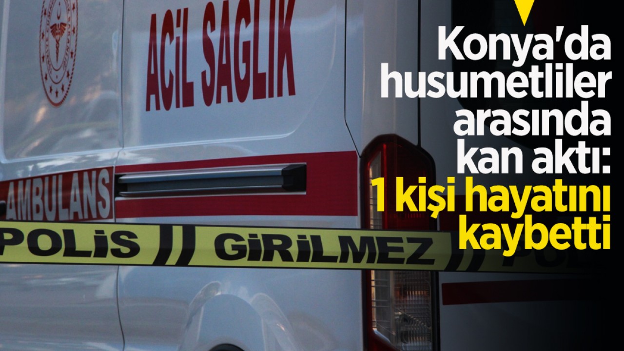 Konya'da husumetliler arasında kan aktı: 1 ölü