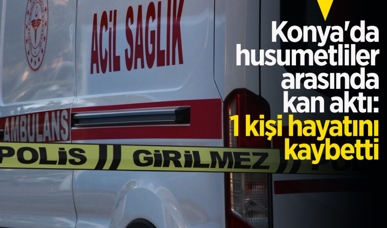 Konya'da husumetliler arasında kan aktı: 1 ölü