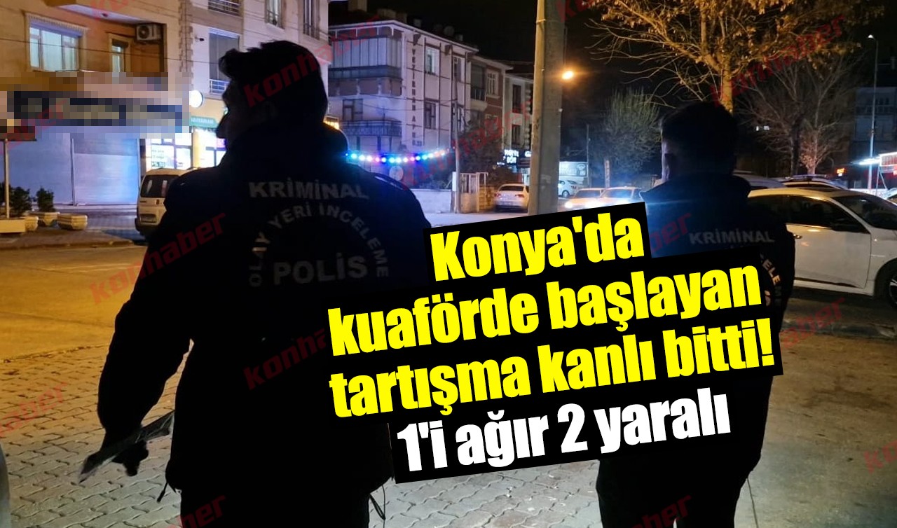 Konya'da kuaförde başlayan tartışma kanlı bitti! 1'i ağır 2 yaralı