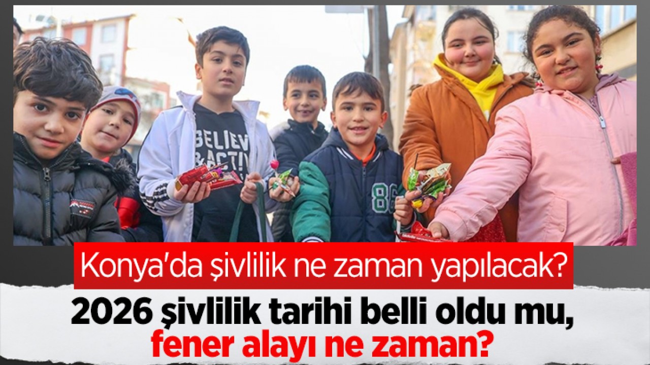 Konya'da şivlilik ne zaman yapılacak? 2026 şivlilik tarihi belli oldu mu, fener alayı ne zaman?