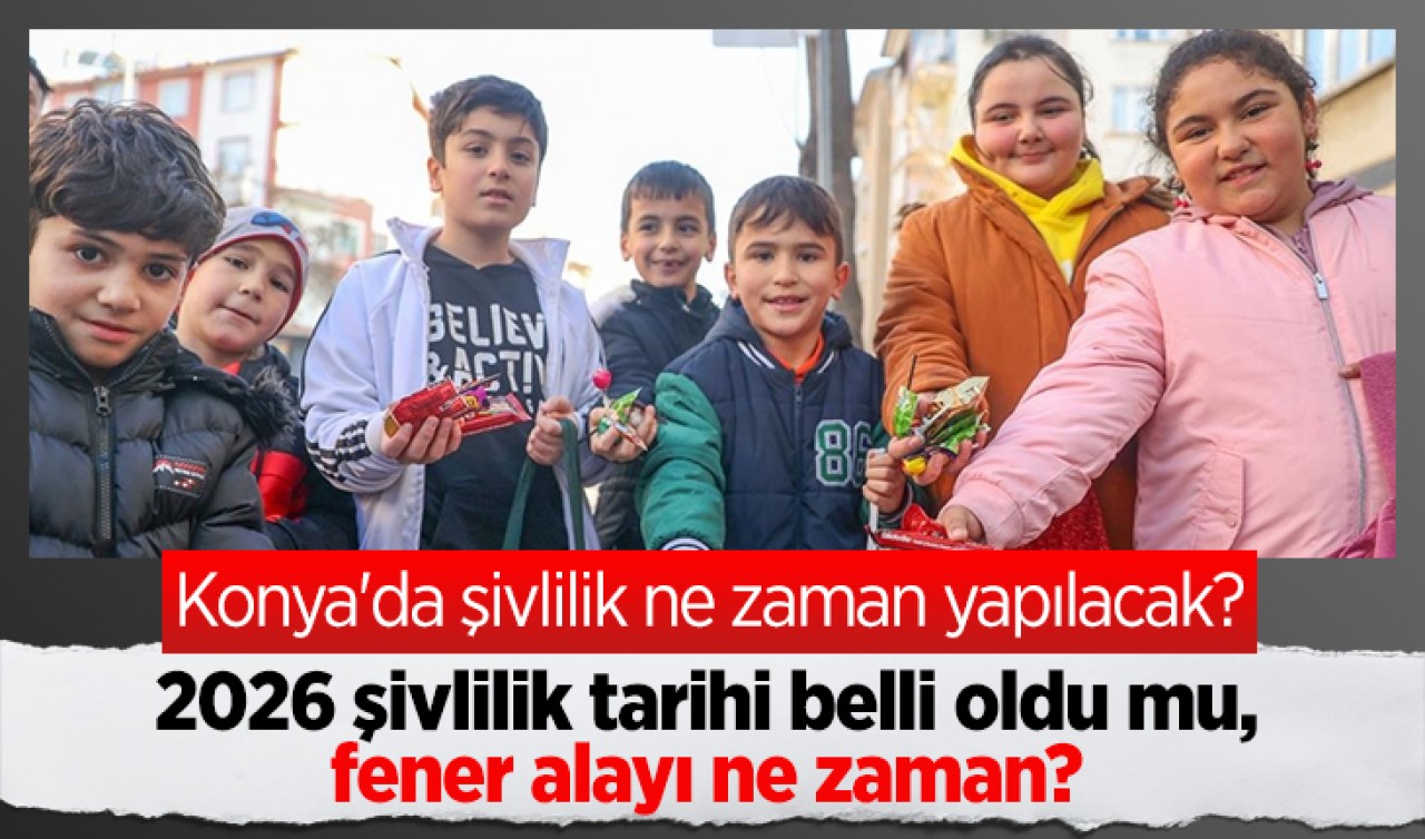 Konya'da şivlilik ne zaman yapılacak? 2026 şivlilik tarihi belli oldu mu, fener alayı ne zaman?
